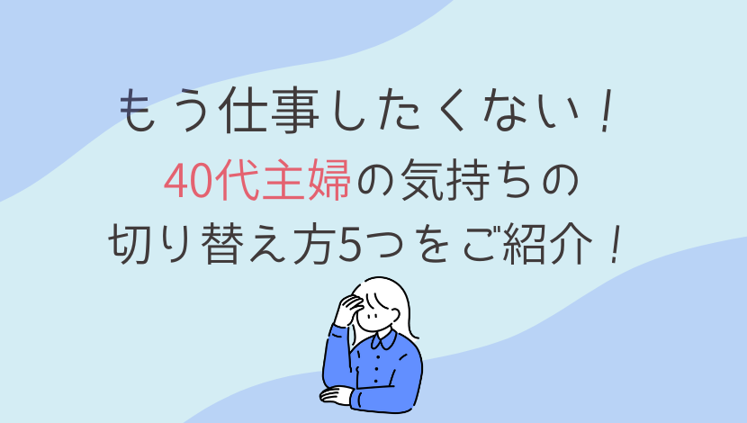 もう仕事したくない 40代主婦の気持ちの切り替え方５つをご紹介 在宅ワーク図鑑