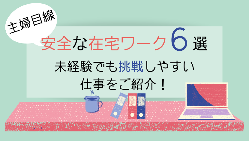 主婦目線の安全な在宅ワーク6選 未経験でも挑戦しやすい仕事をご紹介 在宅ワーク図鑑